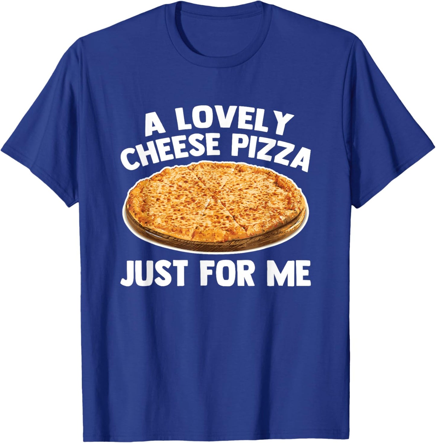 A Lovely Cheese Pizza Just For Me - Funny Saying Food Pizza T-Shirt - T-Shirt | Royal