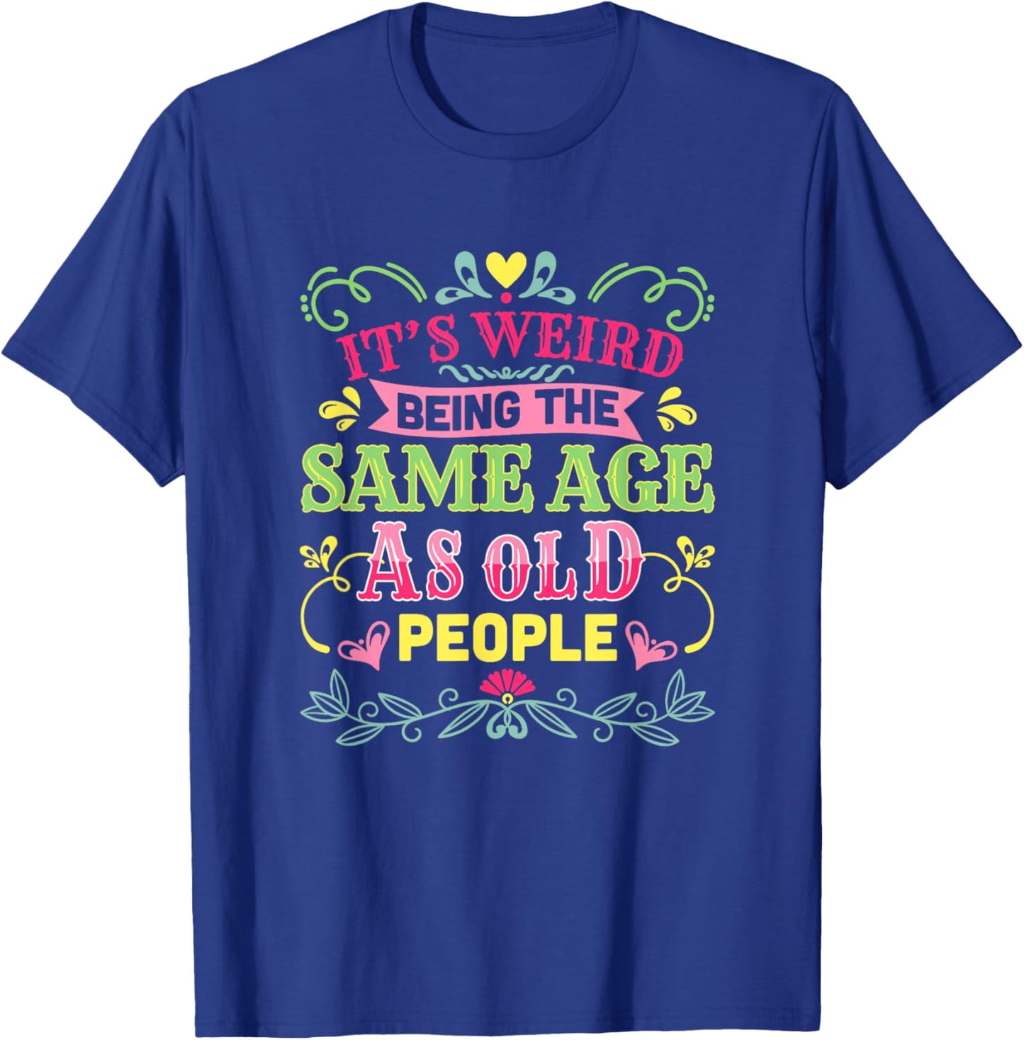 Its Weird Being The Same Age As Old People Funny Sarcastic T-Shirt - T-Shirt | Royal