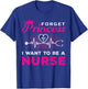 Forget Princess I Want To Be A Nurse Gift Future Nurse T-Shirt - T-Shirt | Royal