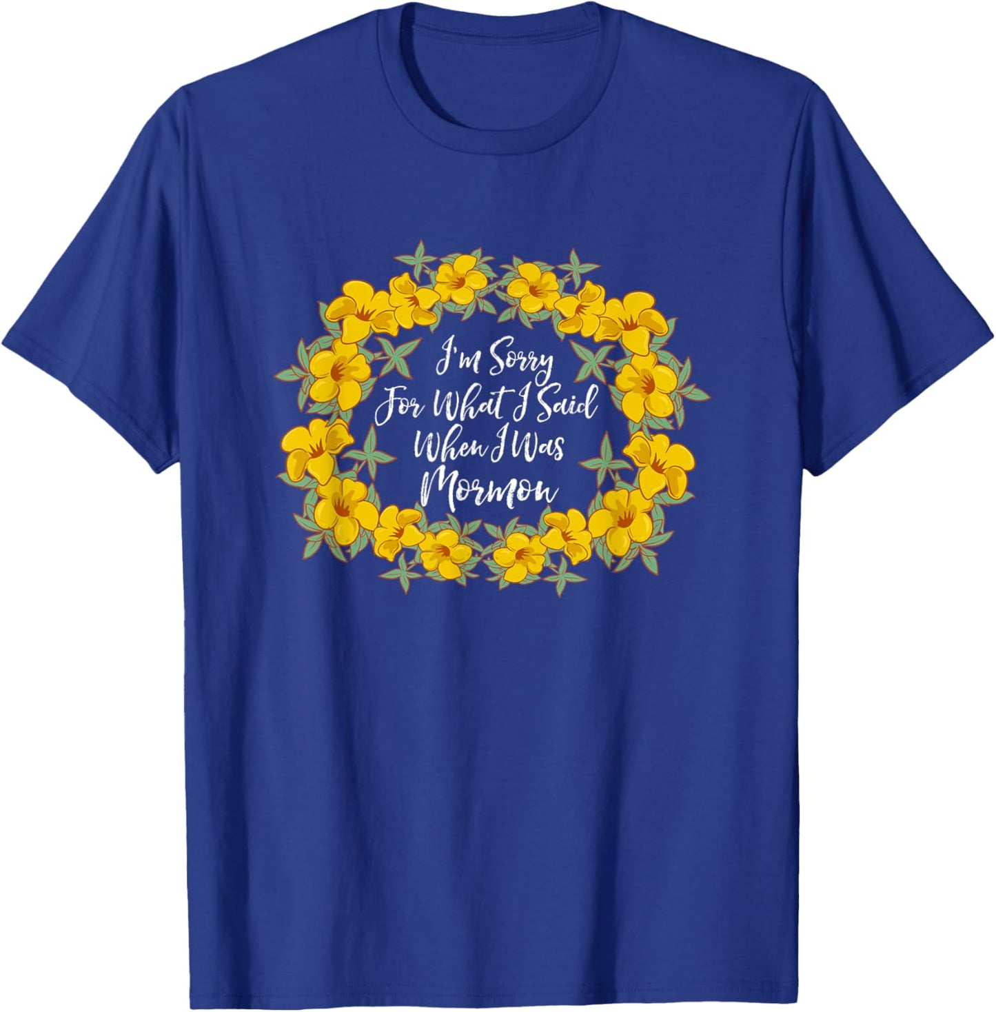 I'm Sorry For What I Said When I Was Mormon T-Shirt - T-Shirt | Royal