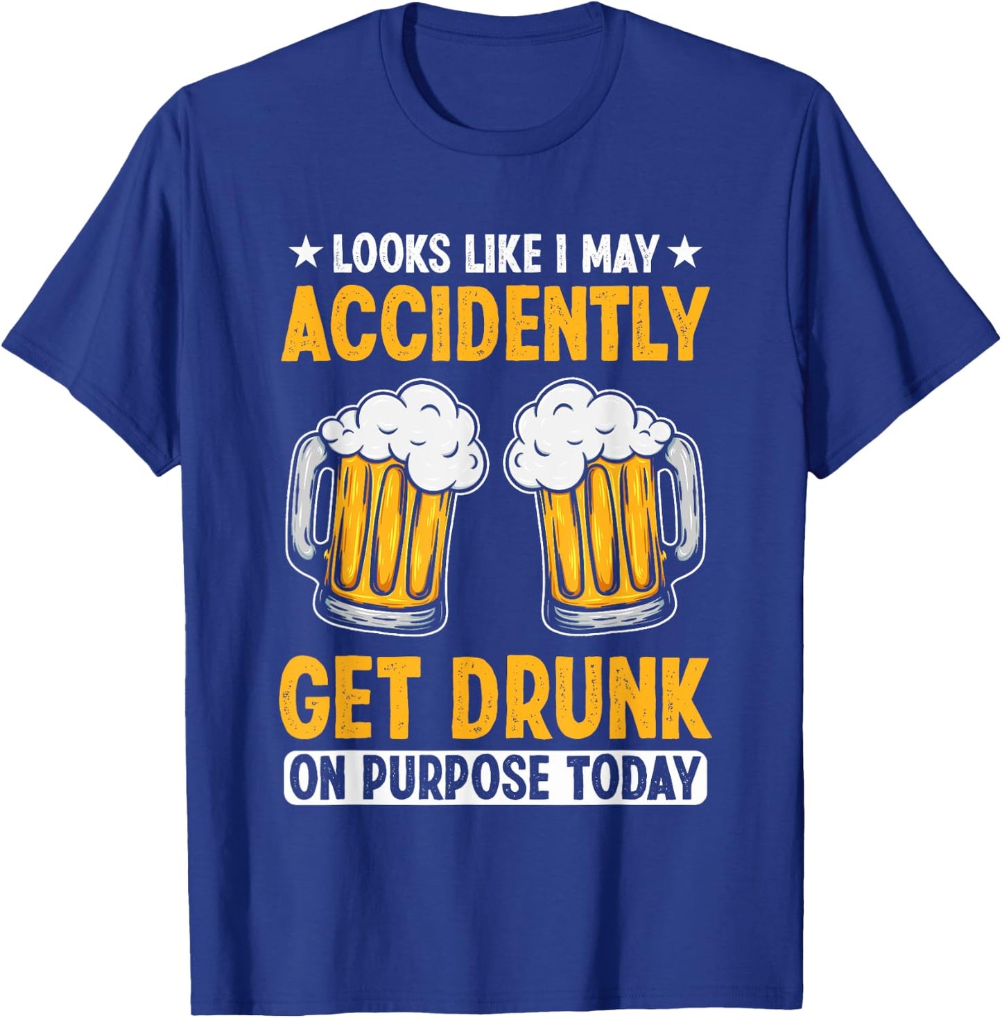 Looks Like I May Accidentally Get Drunk On Purpose Today T-Shirt - T-Shirt | Royal