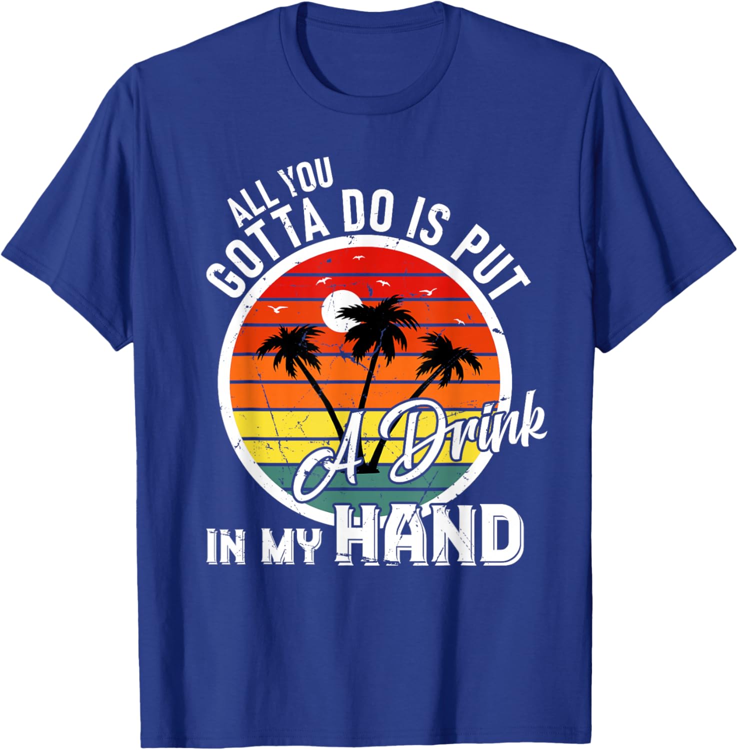 All You Gotta Do Is Put Drink In My Hand Drinking T-Shirt - T-Shirt | Royal