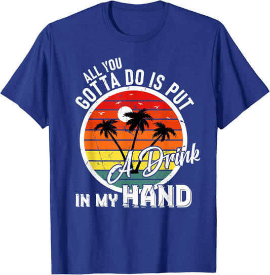 All You Gotta Do Is Put Drink In My Hand Drinking T-Shirt - T-Shirt | Royal