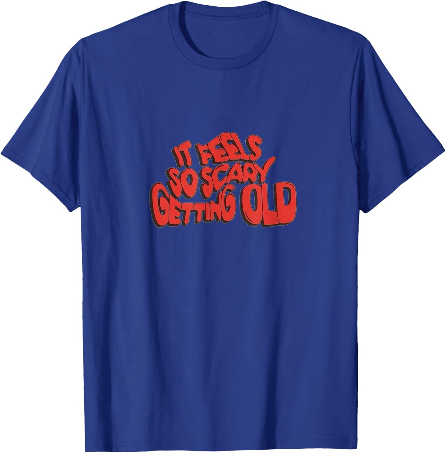 It Feels So Scary Getting Old Typography T-Shirt - T-Shirt | Royal