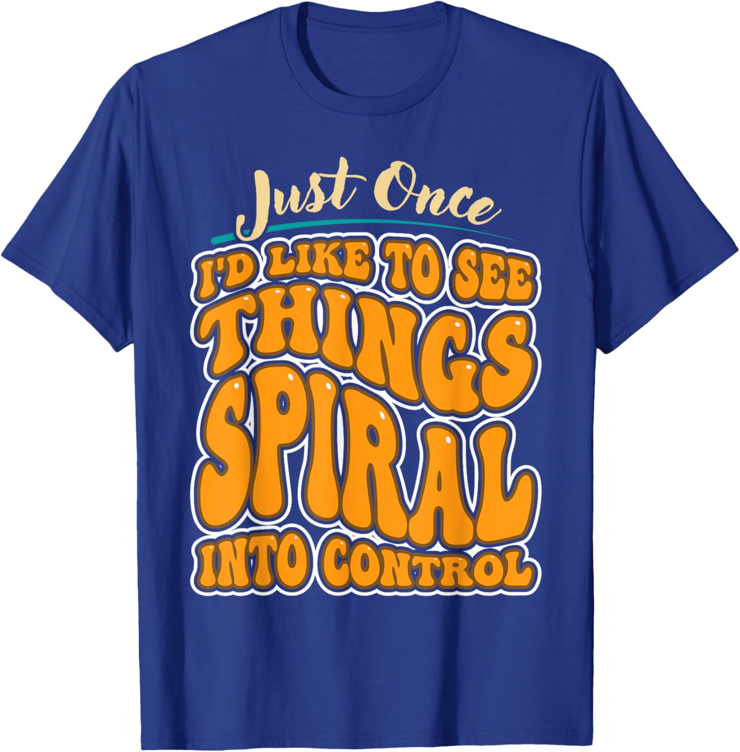 Just Once I'd Like To See Things Spiral Into Control T-Shirt - T-Shirt | Royal