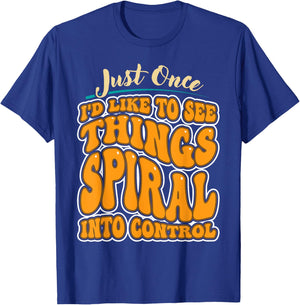 Just Once I'd Like To See Things Spiral Into Control T-Shirt - T-Shirt | Royal