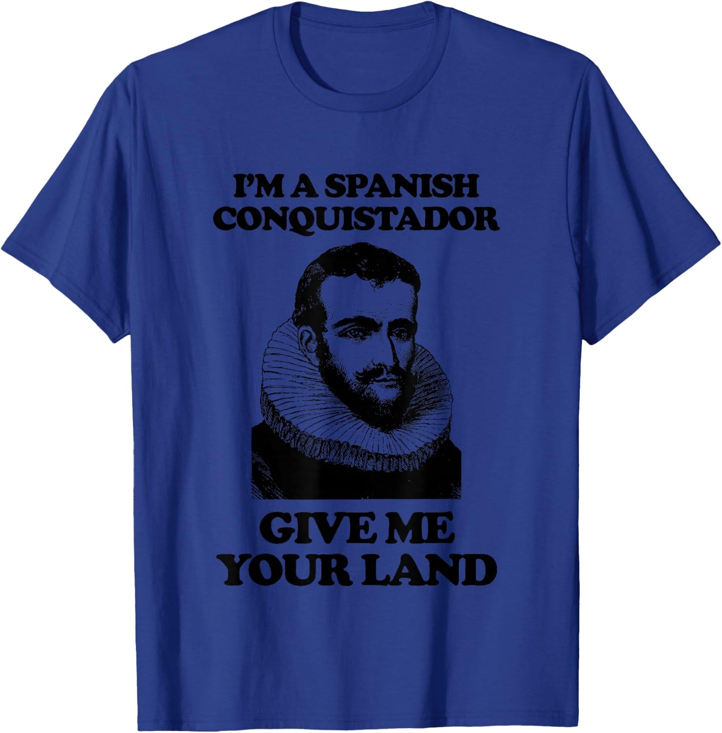 I'm A Spanish Conquistador (Give Me Your Land) Funny T-Shirt - T-Shirt | Royal
