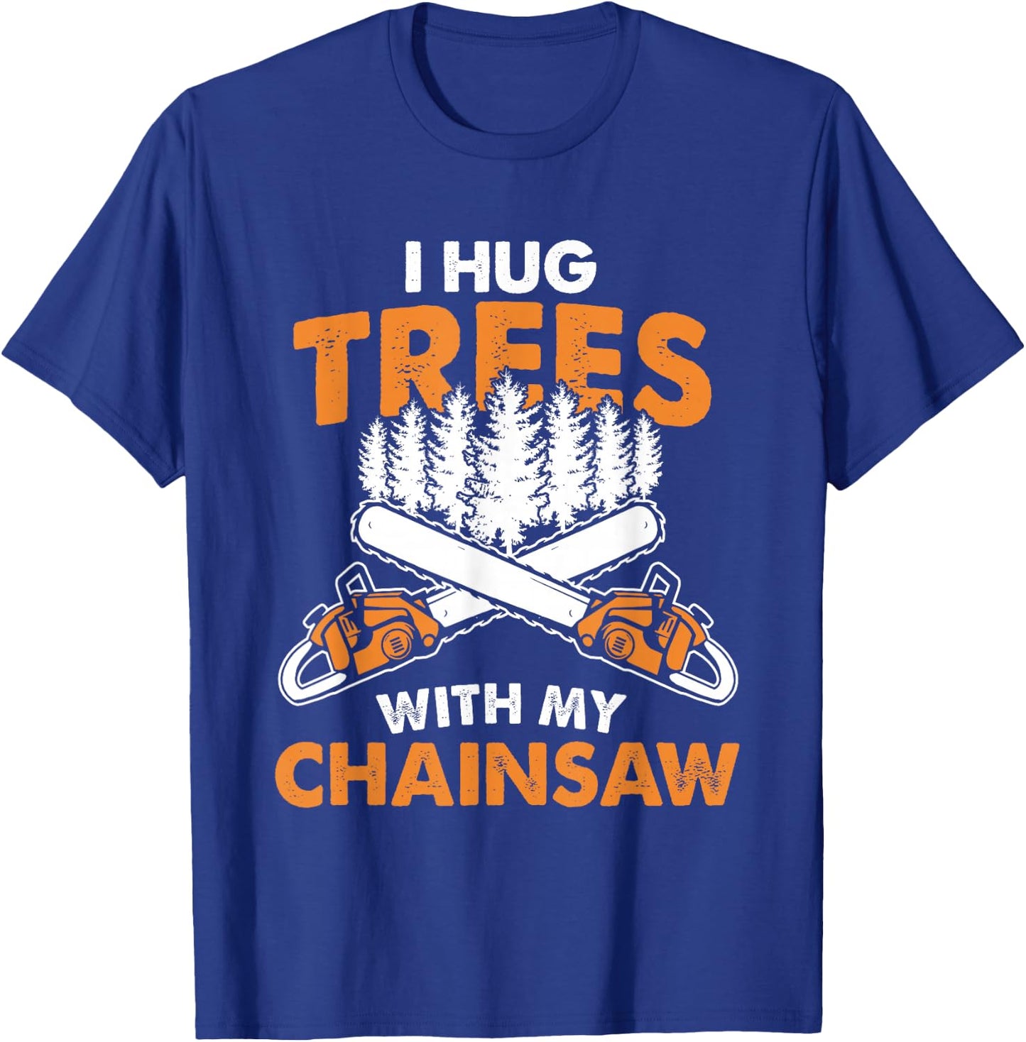 I Hug Trees With My Chainsaw - Lumberjack Chainsaw & Logger T-Shirt - T-Shirt | Royal
