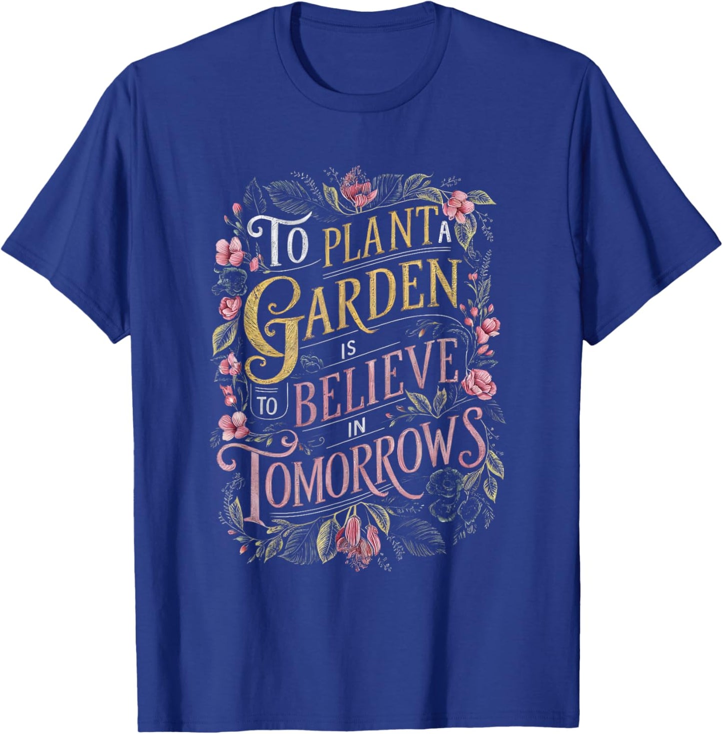 To Plant a Garden is to Believe in Tomorrows T-Shirt - T-Shirt | Royal