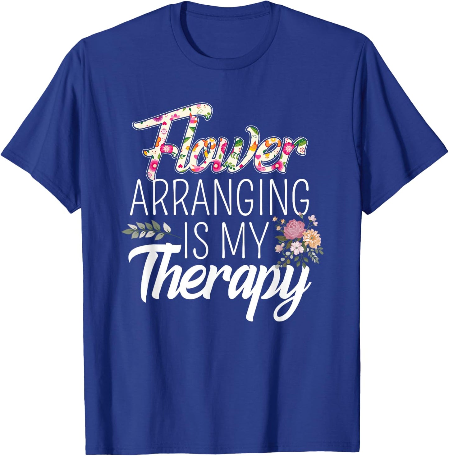 Flower Arranging Is My Therapy Florist Flowers Lover Costume T-Shirt - T-Shirt | Royal