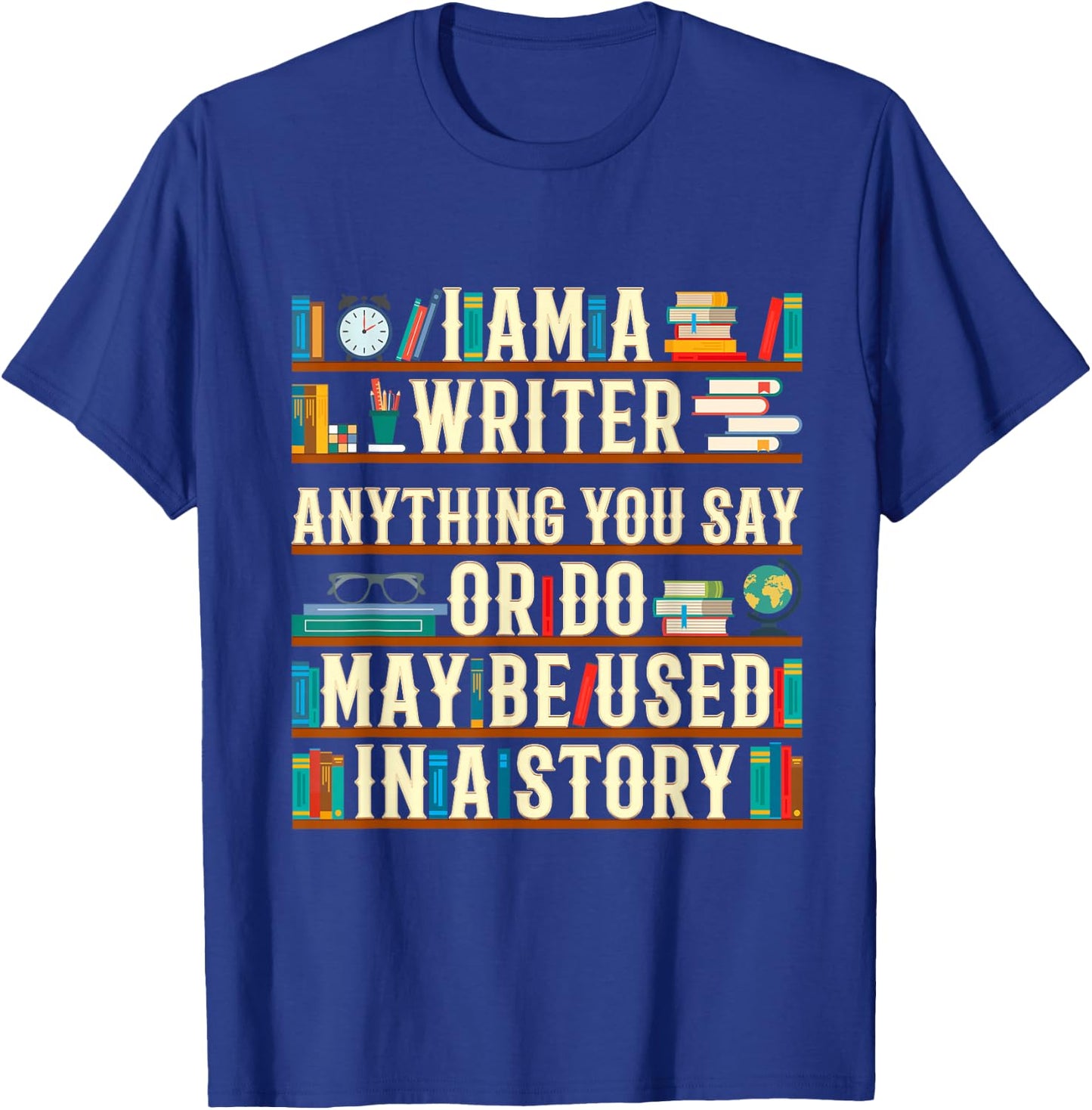 I Am A Writer Anything You Say Or Do May Be Used In A Story T-Shirt - T-Shirt | Royal