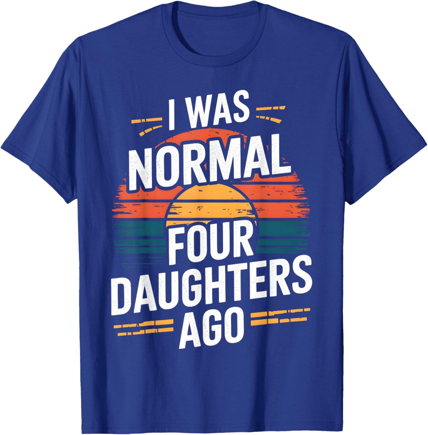I Was Normal Four Daughters Ago Fathers Day Retro Funny T-Shirt - T-Shirt | Royal