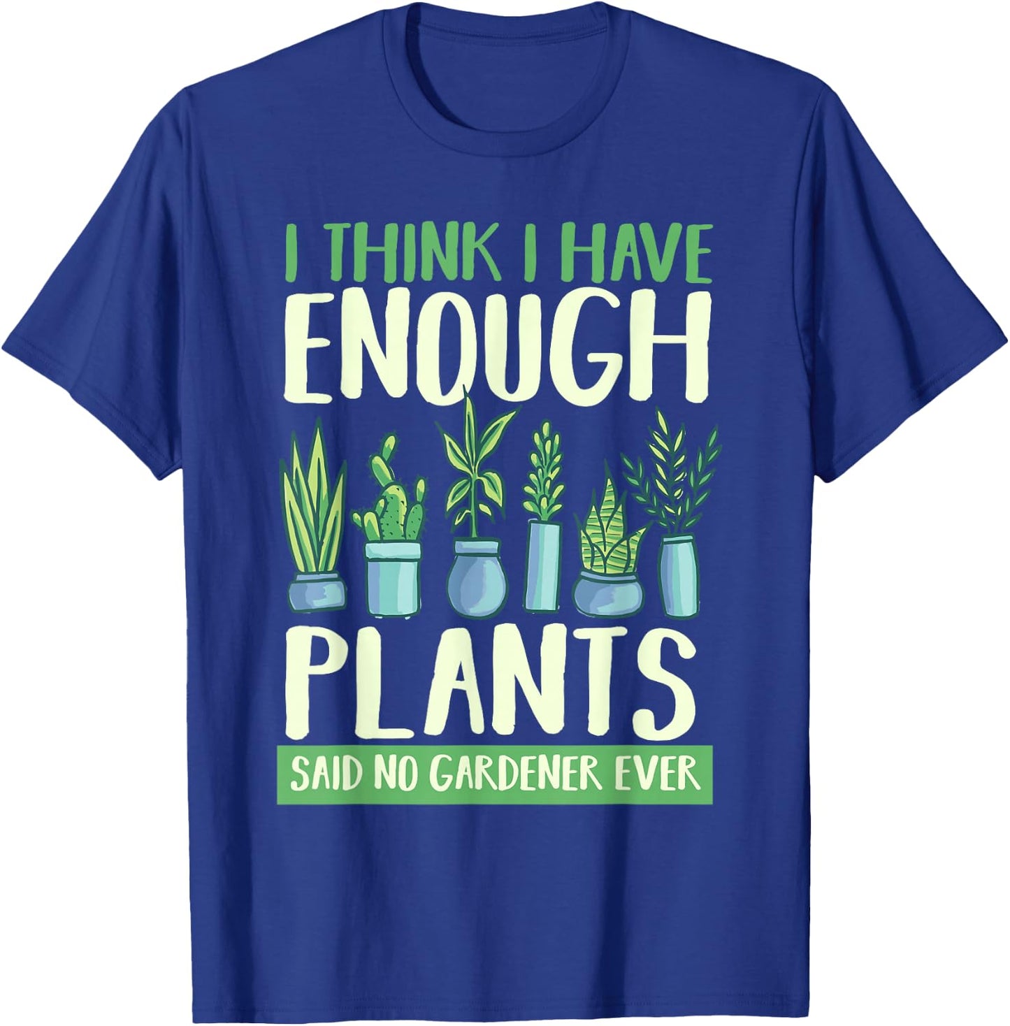 I Think I Have Enough Plants Said No Gardener Ever Gardening T-Shirt - T-Shirt | Royal