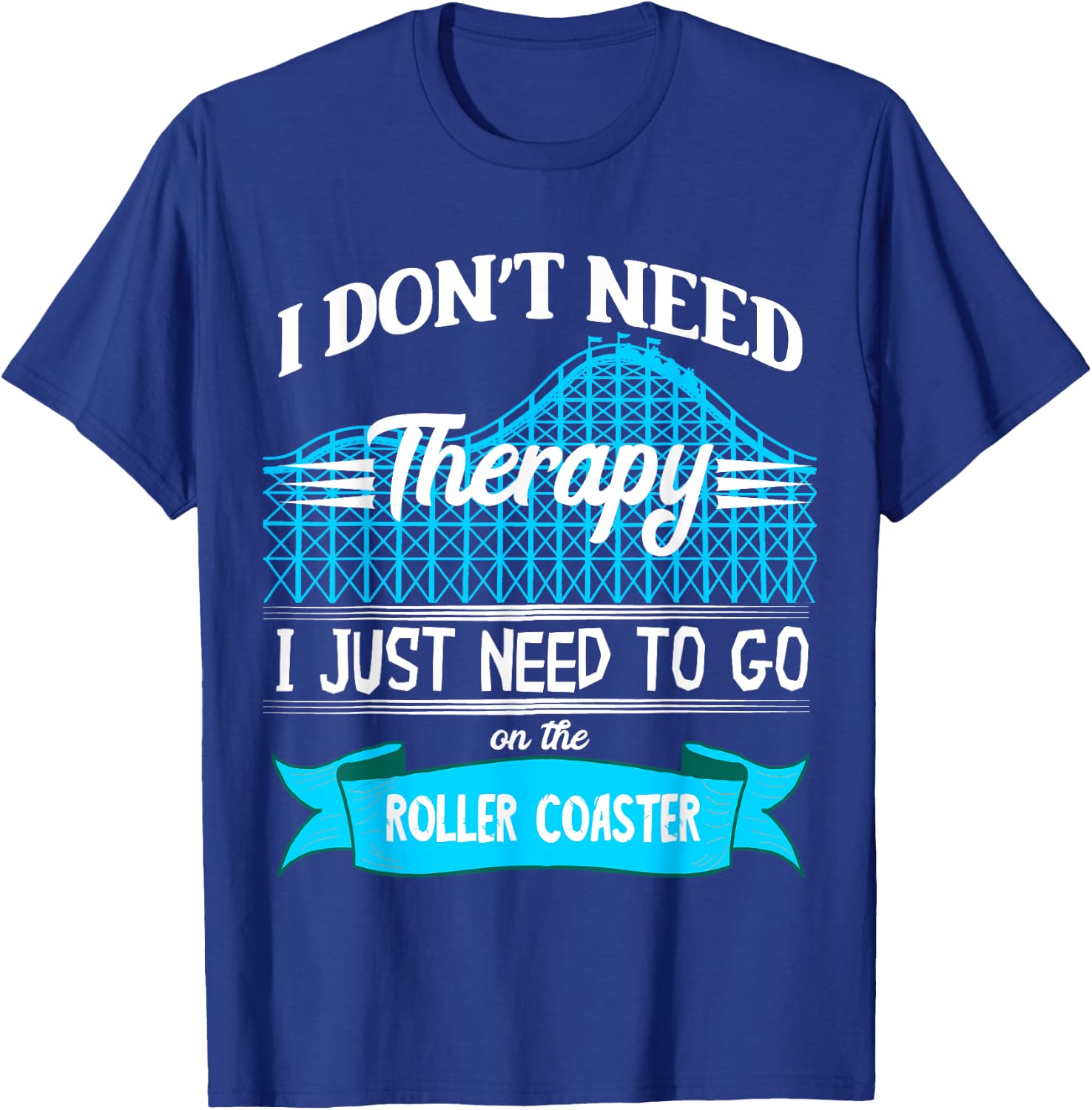I Don't Need Therapy I Just Need To Go On The Roller Coaster T-Shirt - T-Shirt | Royal