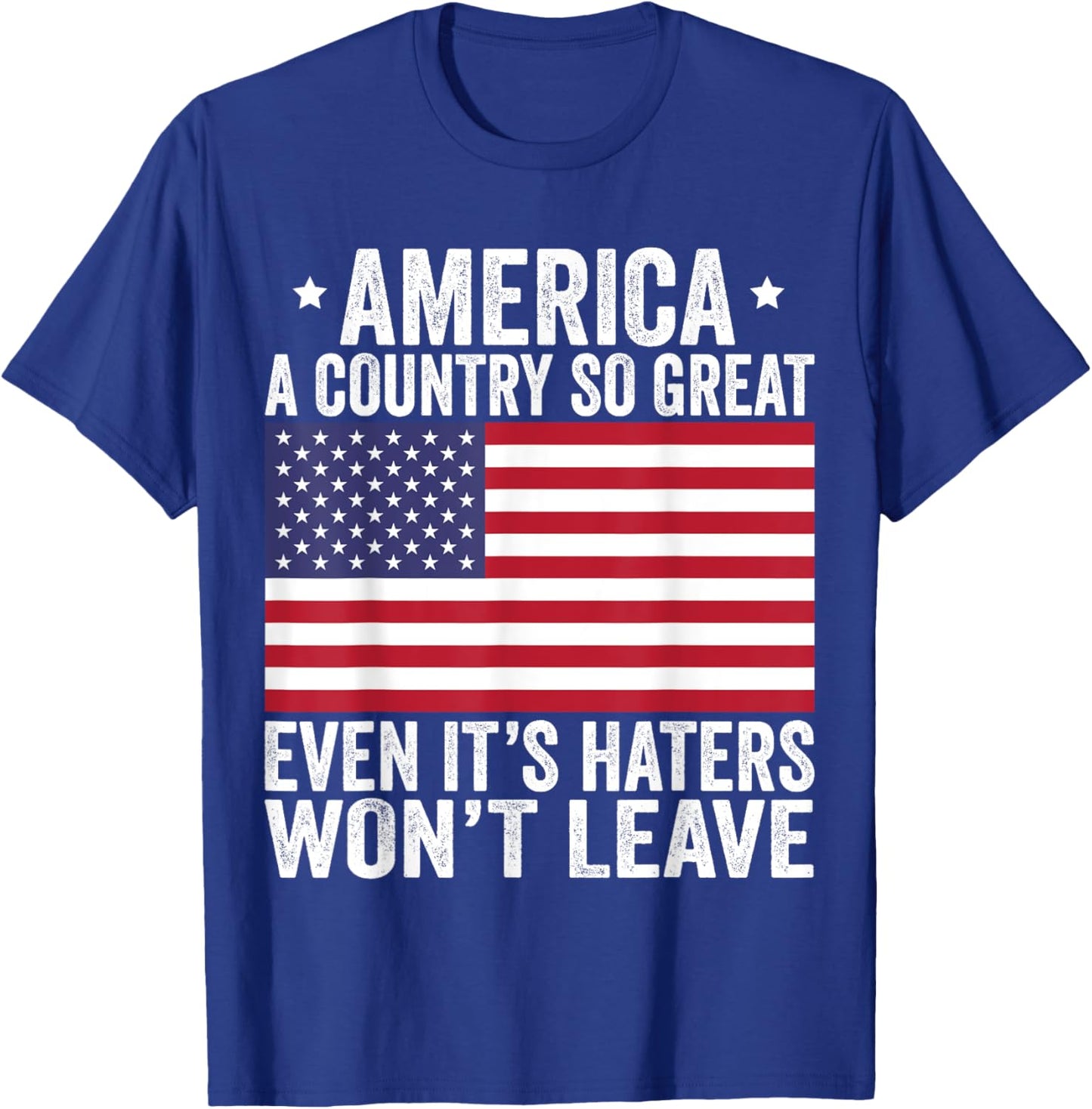 America A Country So Great Even It's Haters Won't Leave T-Shirt - T-Shirt | Royal