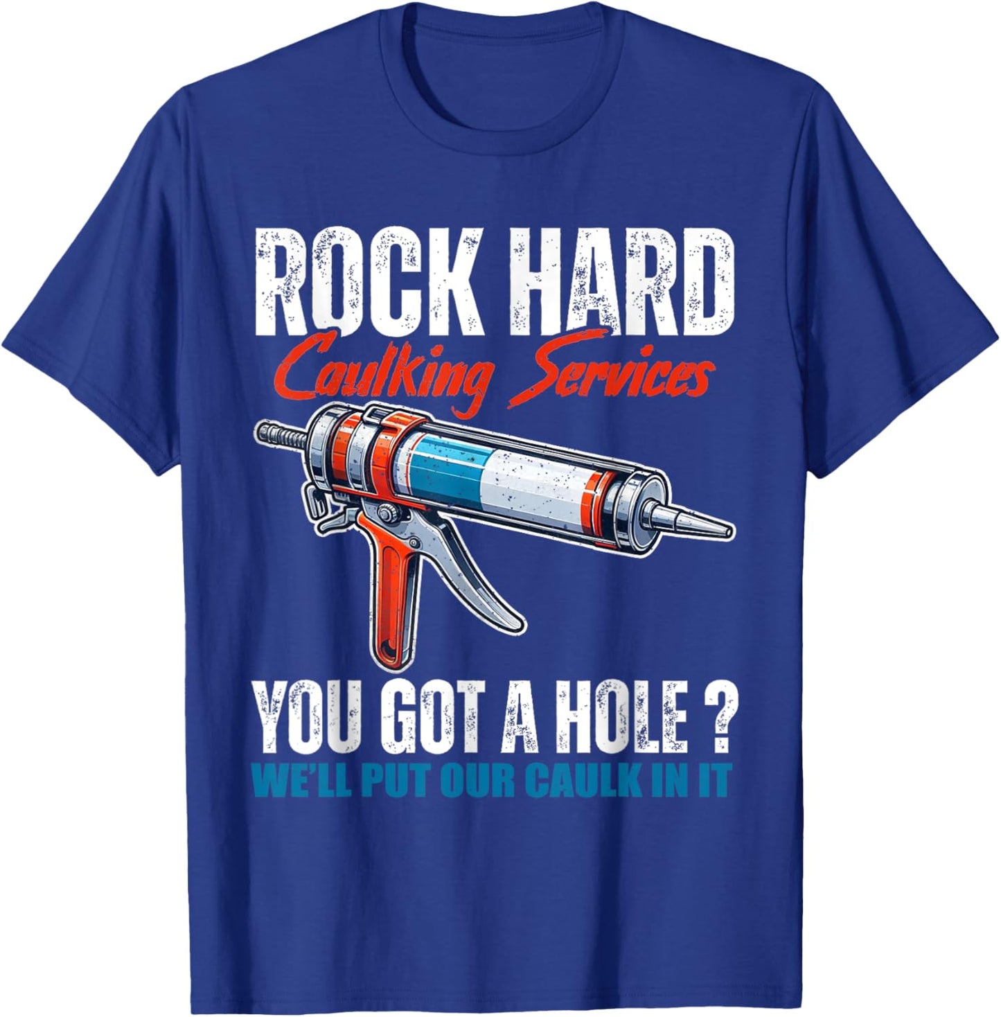 Rock Hard Caulking Services You Got A Hole Let Me Put Caulk T-Shirt - T-Shirt | Royal