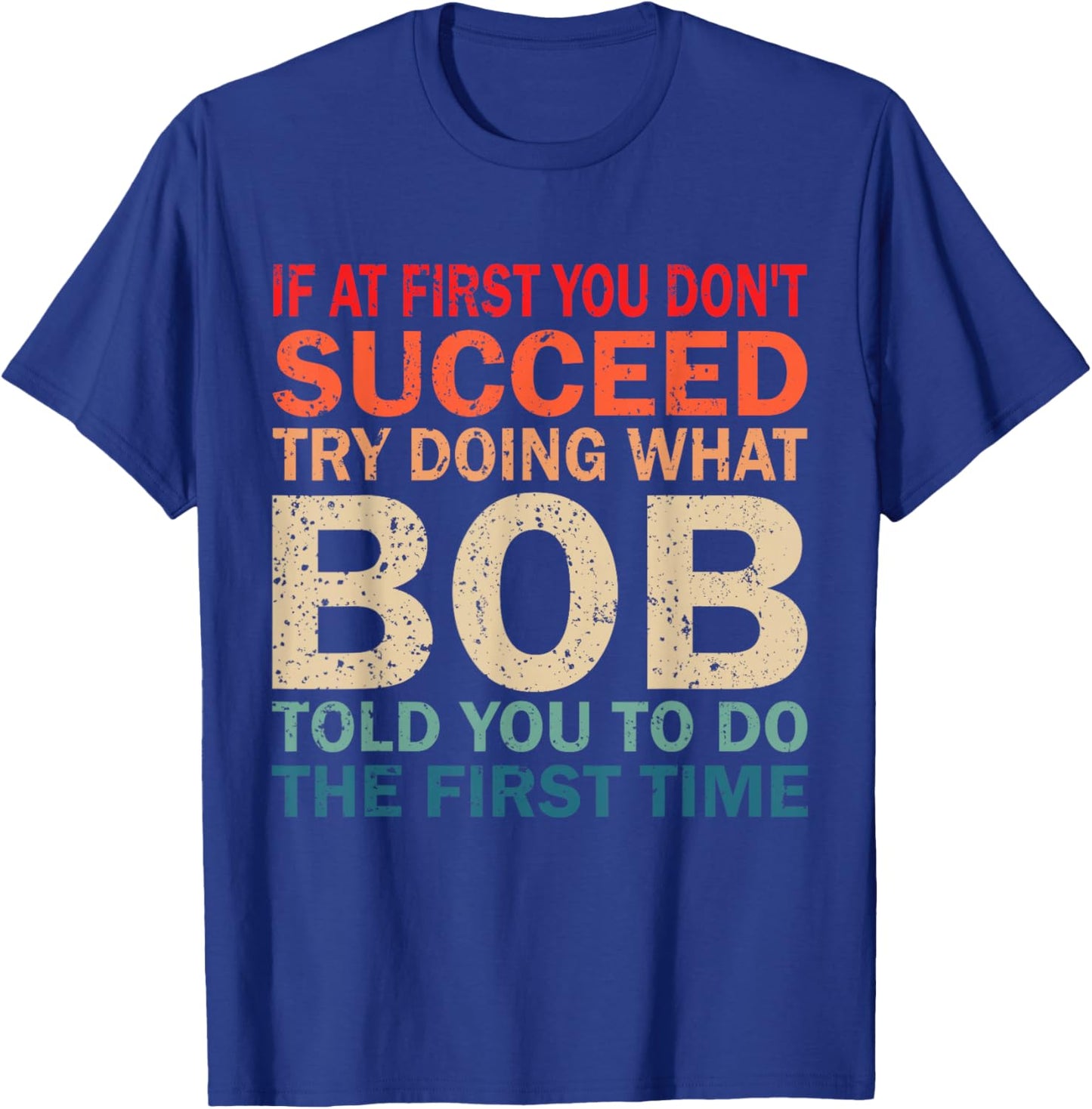If At First You Don't Succeed Try Doing What Bob Told You T-Shirt - T-Shirt | Royal