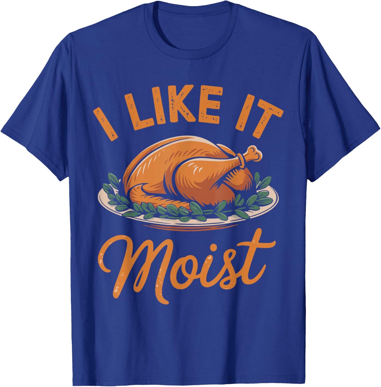 I Like It Moist Funny Saying Joke Thanksgiving Turkey Day T-Shirt - T-Shirt | Royal