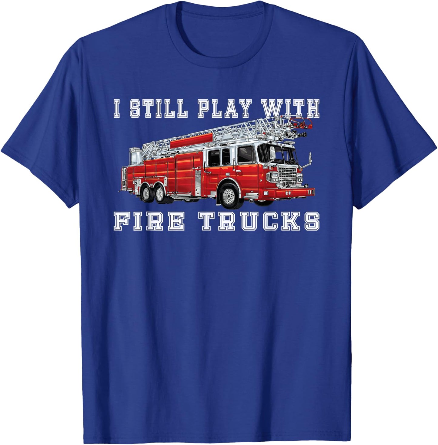 I Still Play With Fire Trucks Fireman volunteer Firefighter T-Shirt - T-Shirt | Royal