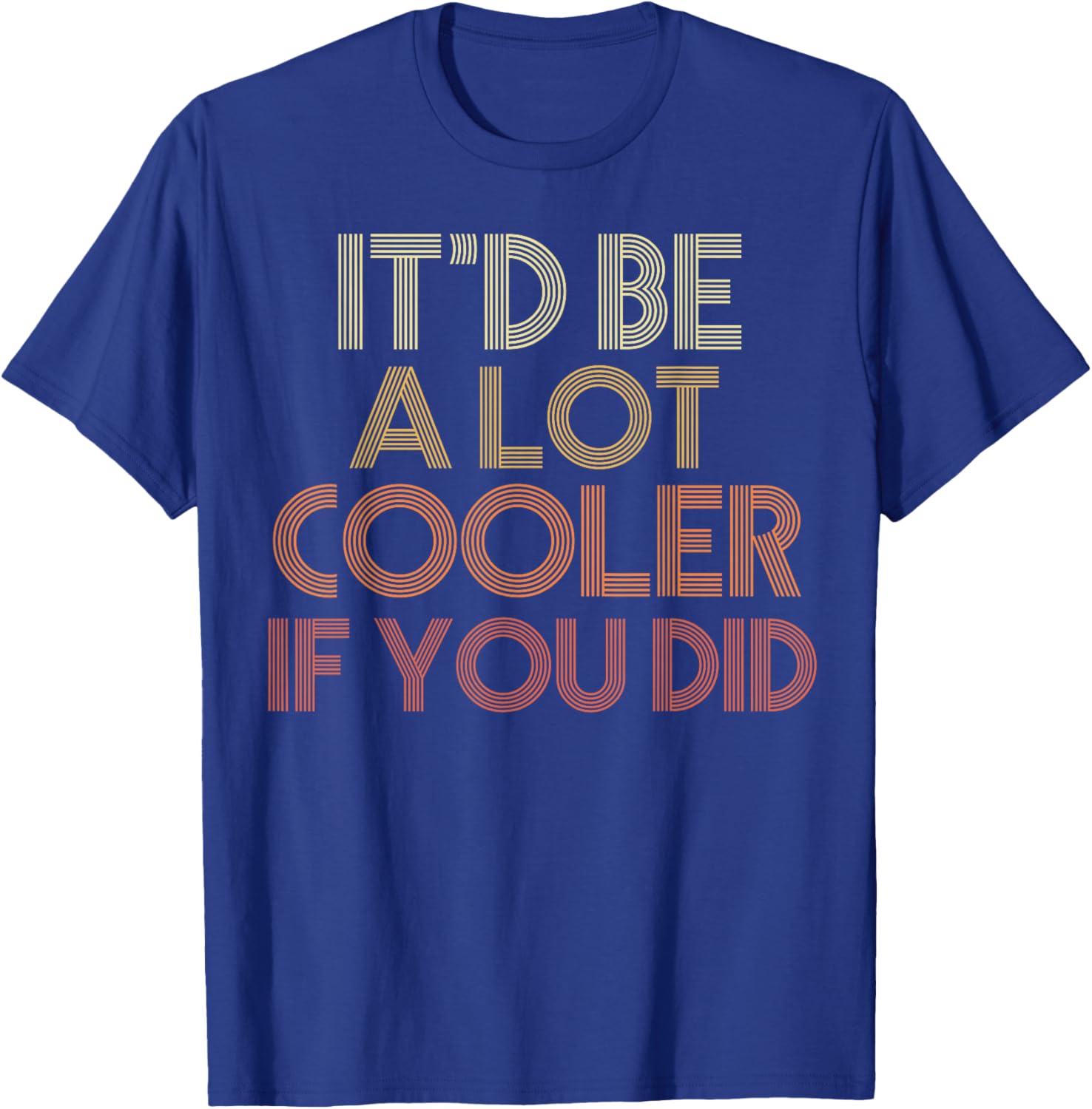 It'd Be A Lot Cooler If You Did T-Shirt - T-Shirt | Royal