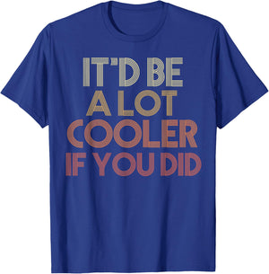 It'd Be A Lot Cooler If You Did T-Shirt - T-Shirt | Royal
