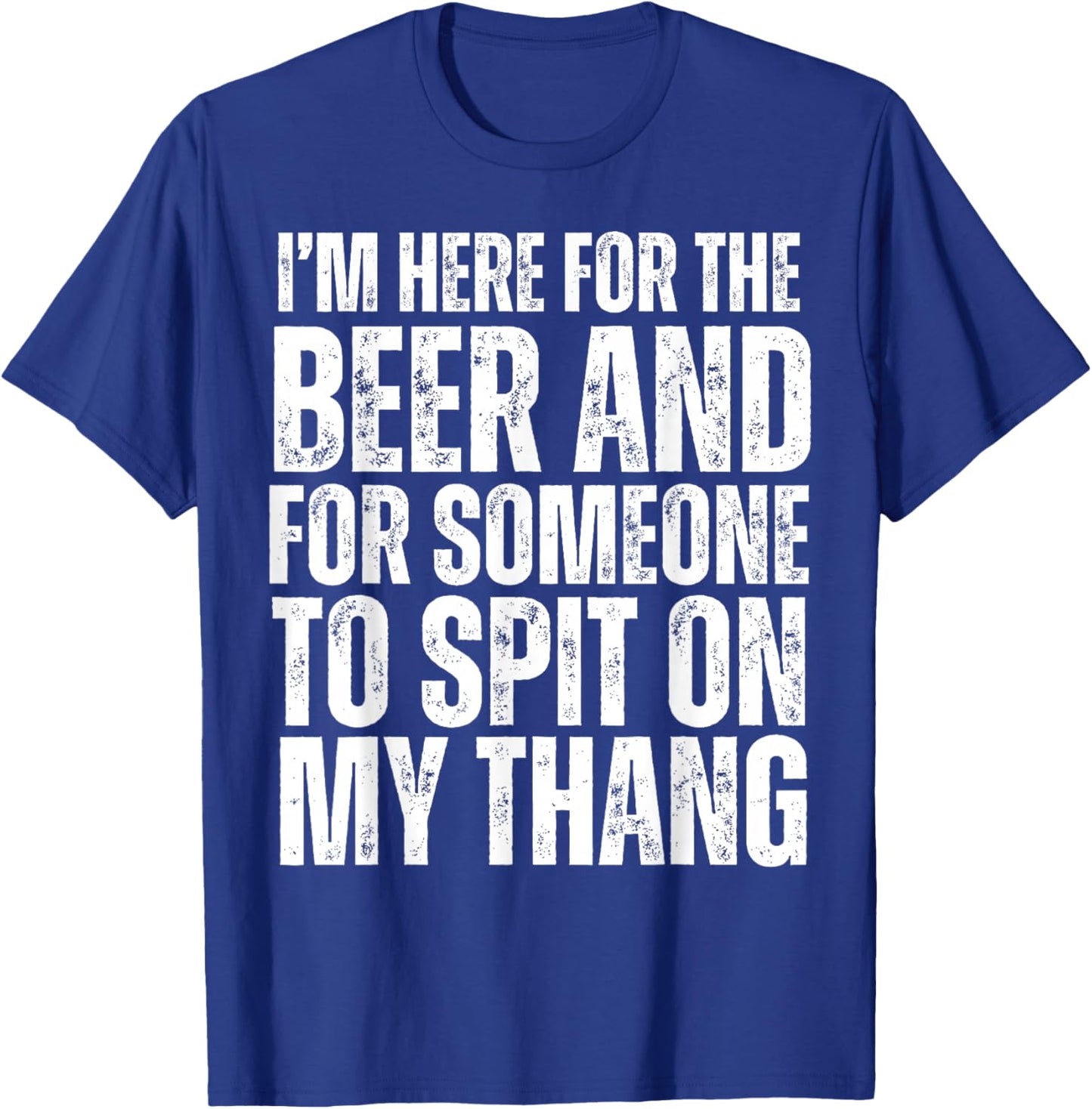 I'm Here for the Beer and for Someone To Spit Sexual Adult T-Shirt - T-Shirt | Royal
