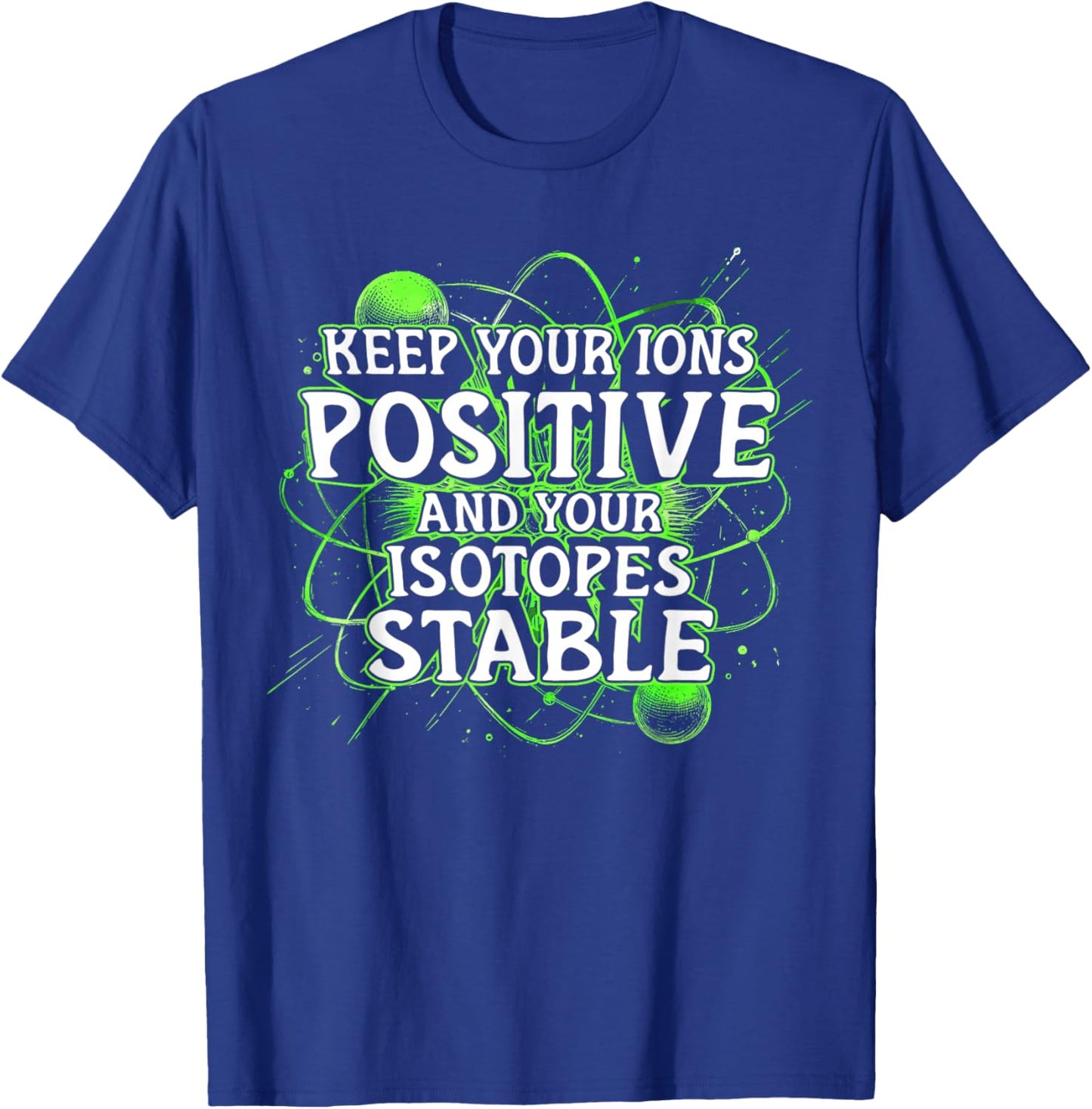 Nuclear Engineer Keep Your Ions Positive Isotopes Stable T-Shirt - T-Shirt | Royal