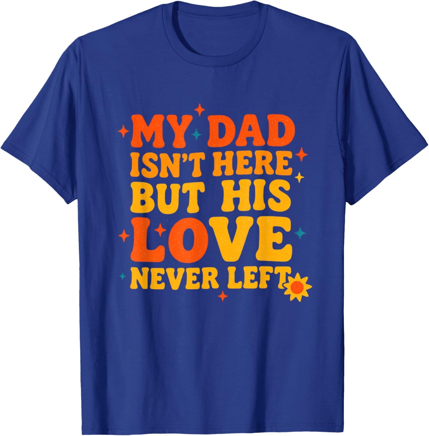 My Dad Isn't Here But His Love Never Left Father's Day T-Shirt - T-Shirt | Royal
