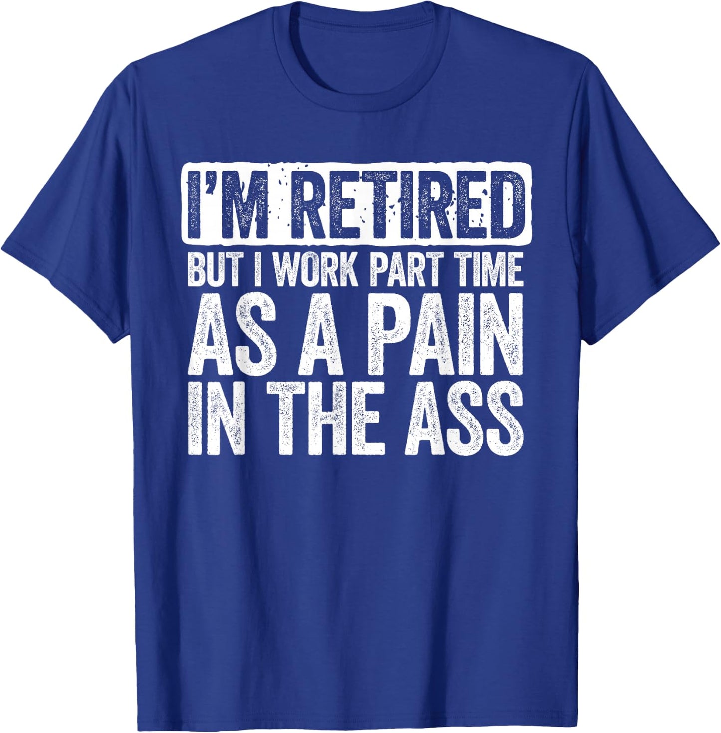 I'm Retired But I Work Part Time As A Pain In The Ass Shirt T-Shirt - T-Shirt | Royal