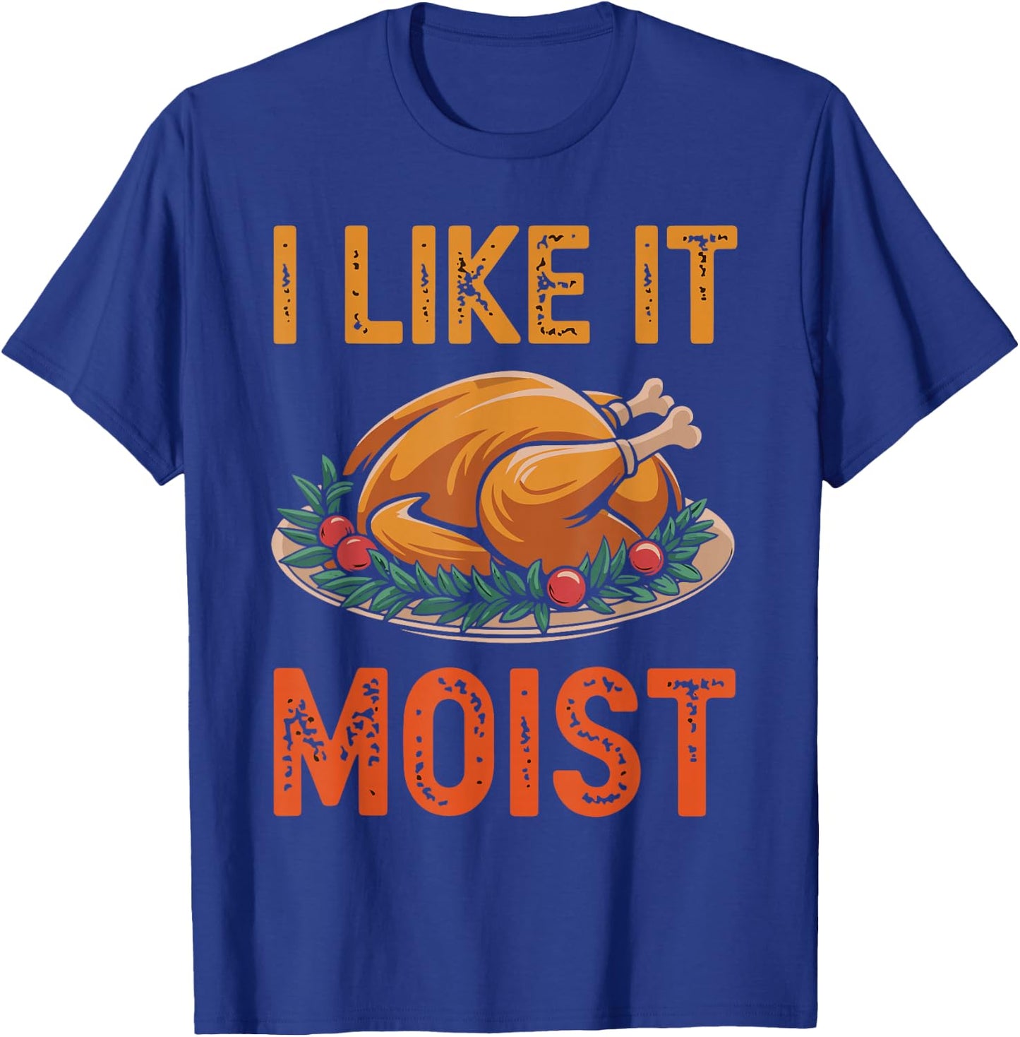 I Like It Moist Funny Saying Joke Thanksgiving Turkey Day T-Shirt - T-Shirt | Royal