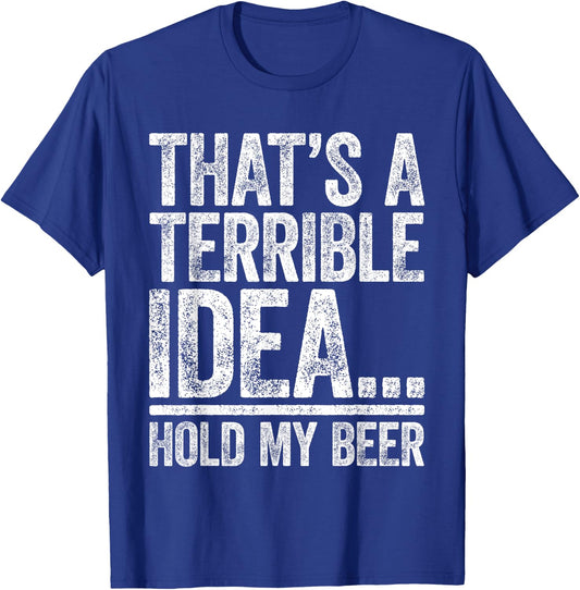 That's A Terrible Idea Hold My Beer Shirt Men Women Drinking T-Shirt - T-Shirt | Royal
