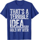 That's A Terrible Idea Hold My Beer Shirt Men Women Drinking T-Shirt - T-Shirt | Royal