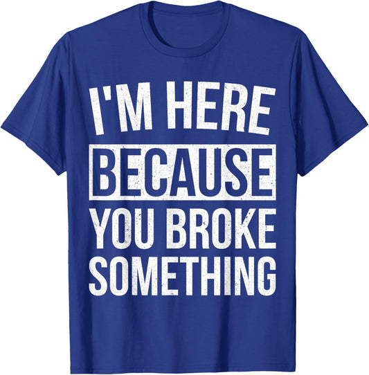 I'm Here Because You Broke Something Funny Mechanic Gifts T-Shirt - T-Shirt | Royal
