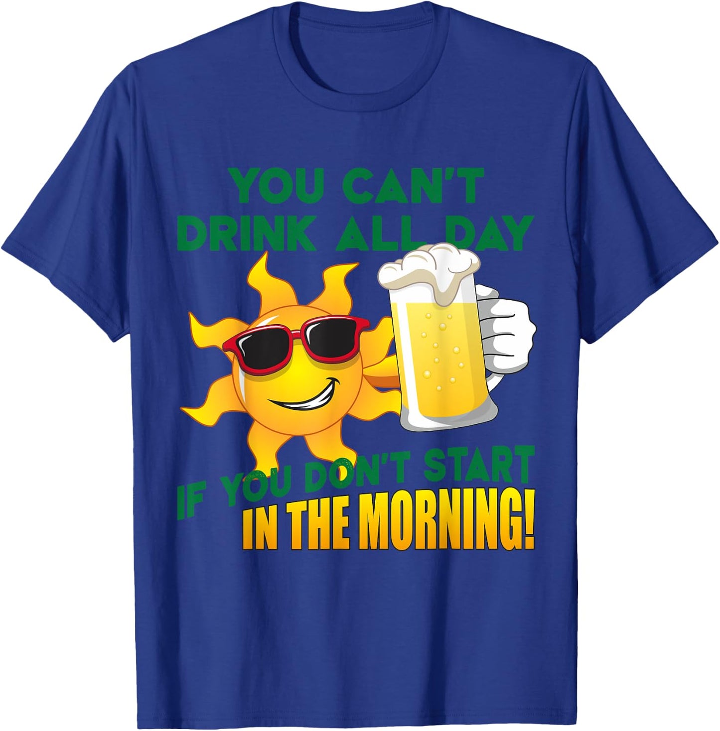 You Can't Drink All Day if You Don't Start in the Morning T-Shirt - T-Shirt | Royal