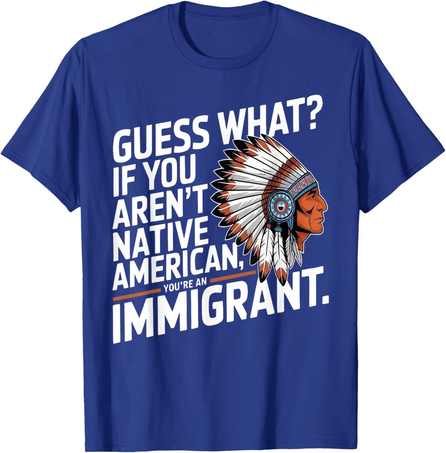 Guess What If You Aren't Native American You're An Immigrant T-Shirt - T-Shirt | Royal