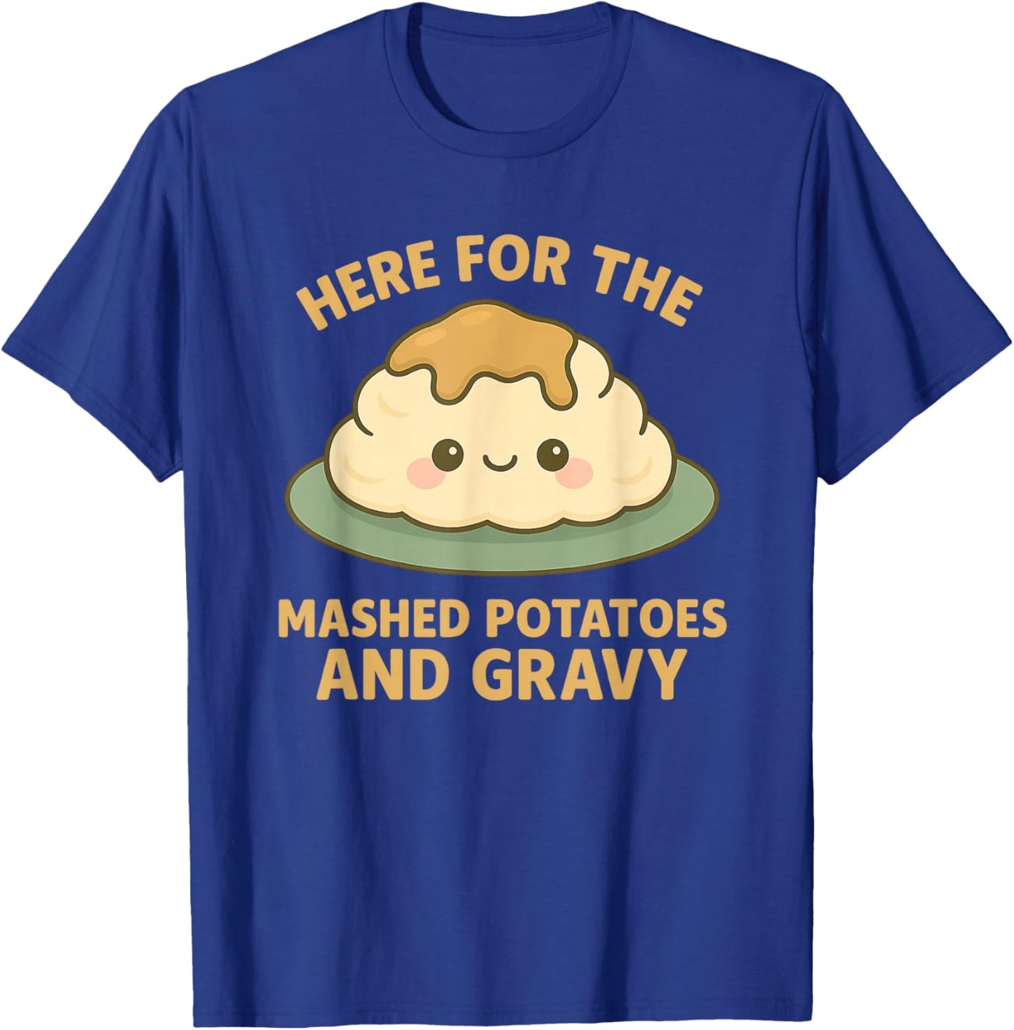 Funny Thanksgiving Here for the Mashed Potatoes and Gravy T-Shirt - T-Shirt | Royal