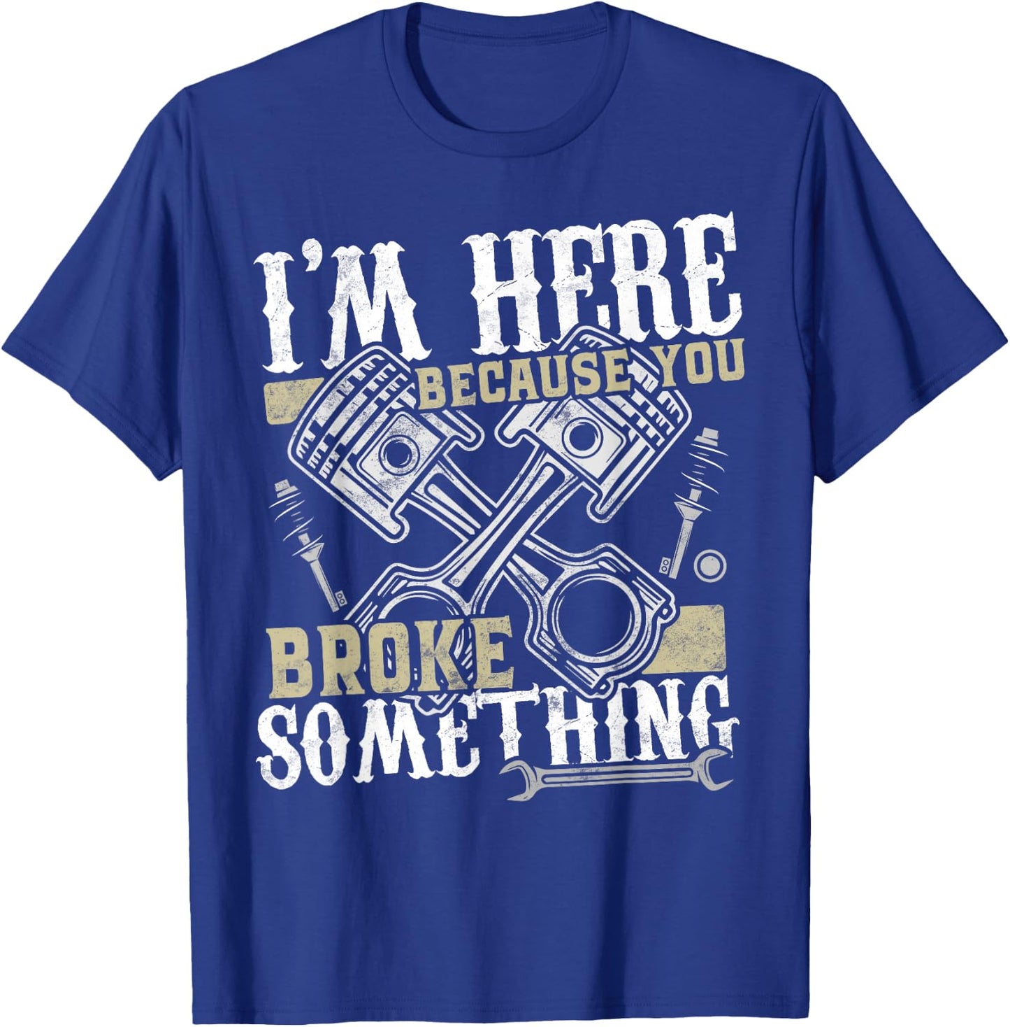 I'm Here Because You Broke Something - Funny Mechanic Gift T-Shirt - T-Shirt | Royal