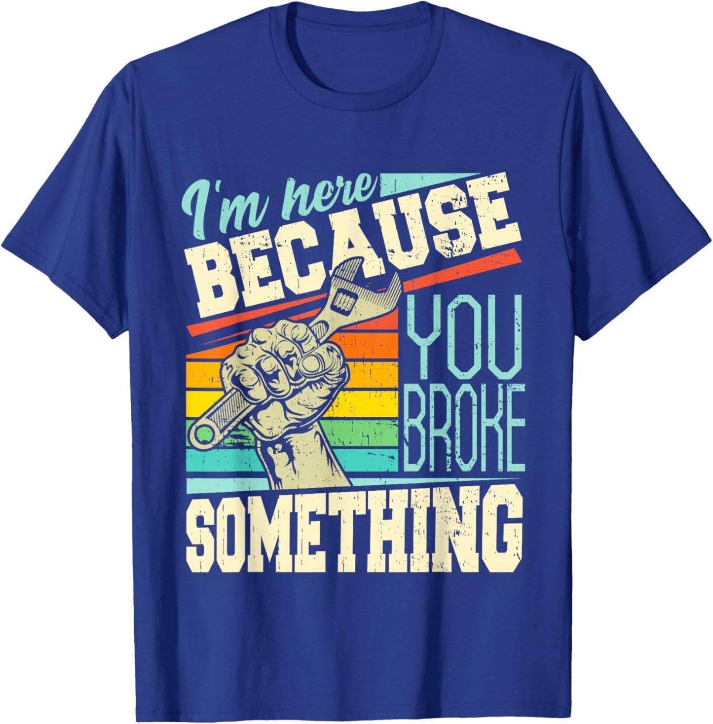 I'm Here Because You Broke Something Funny Mechanic Quote T-Shirt - T-Shirt | Royal