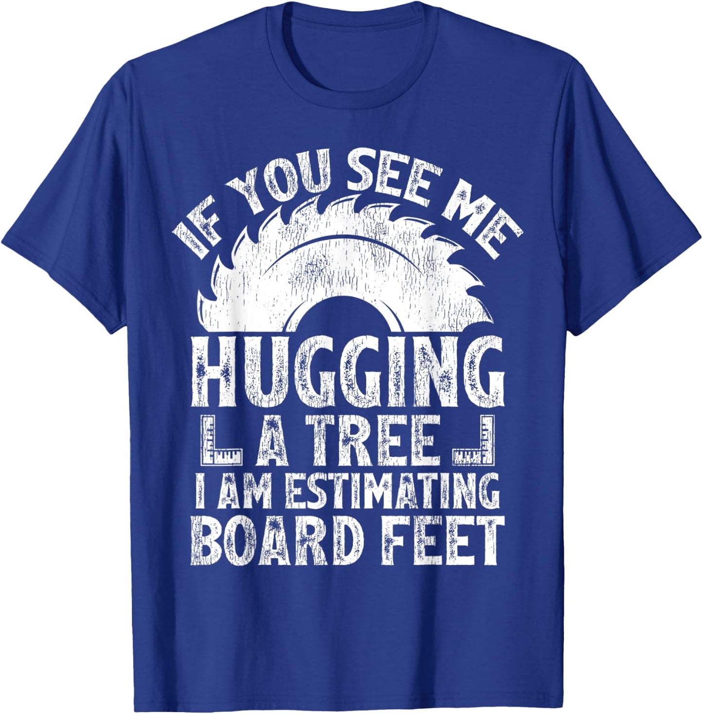 If You See Me Hugging A Tree I Am Estimating Board Feet T-Shirt - T-Shirt | Royal
