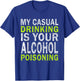 My Casual Drinking Is Your Alcohol Poisoning Drinking Shirt T-Shirt - T-Shirt | Royal