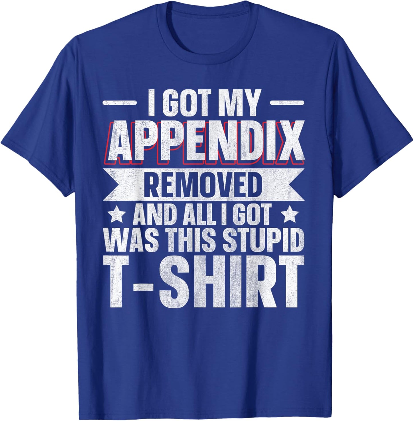 Appendix Removed And All I Got Was This Stupid T-Shirt - T-Shirt | Royal