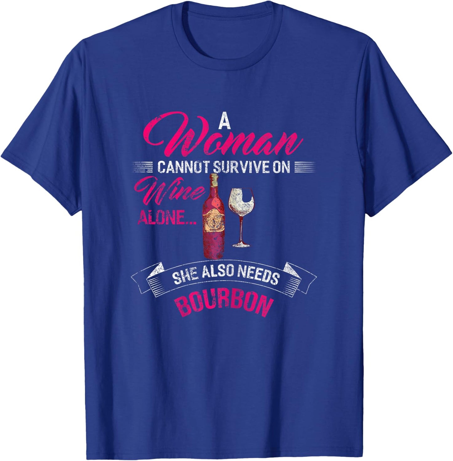 A Woman Cannot Survive On Wine Alone She Also Needs Bourbon T-Shirt - T-Shirt | Royal