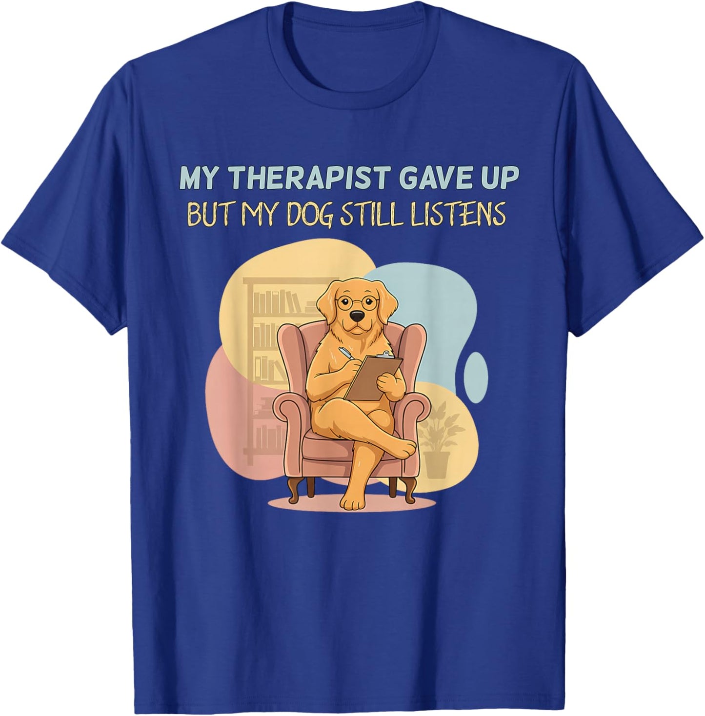 My Therapist Gave Up But Dog Still Listens Funny Love T-Shirt - T-Shirt | Royal