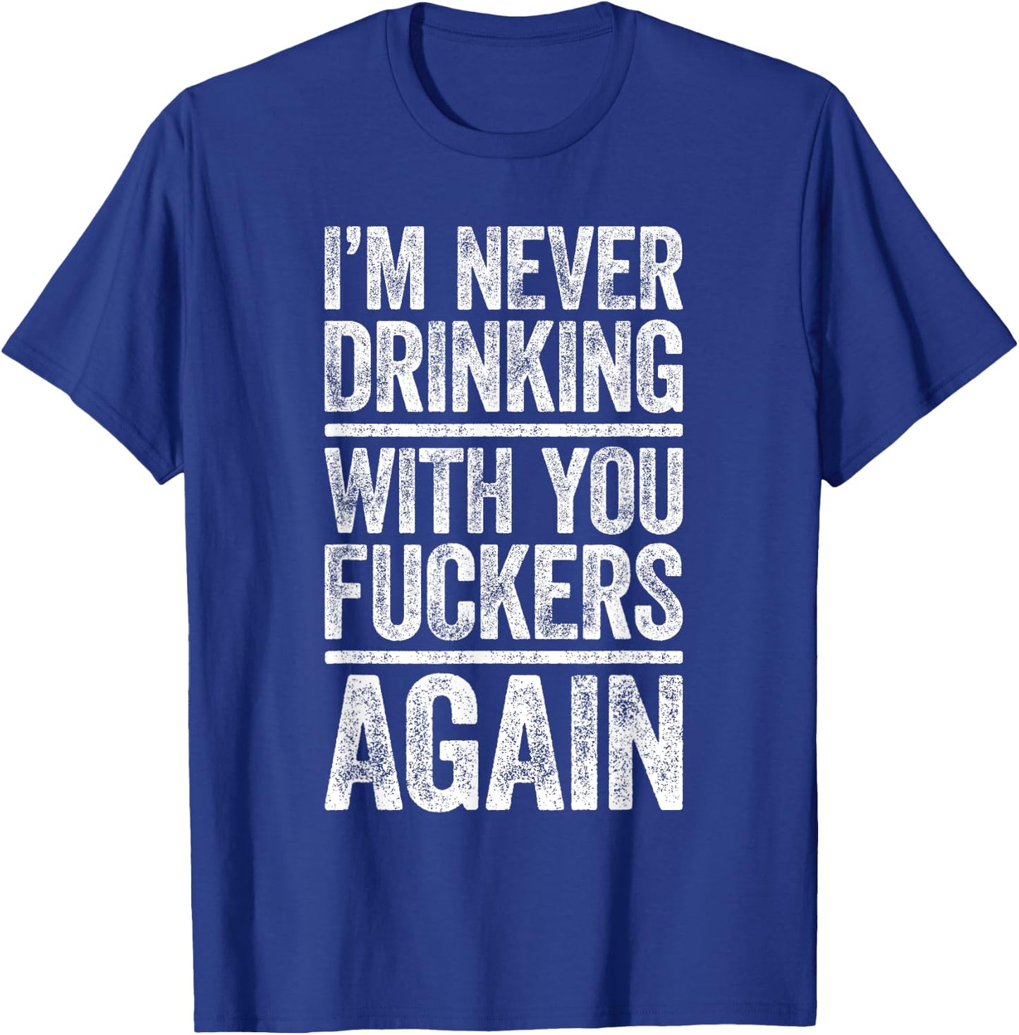 I'm Never Drinking With You Fuckers Again Shirt Drinking T-Shirt - T-Shirt | Royal