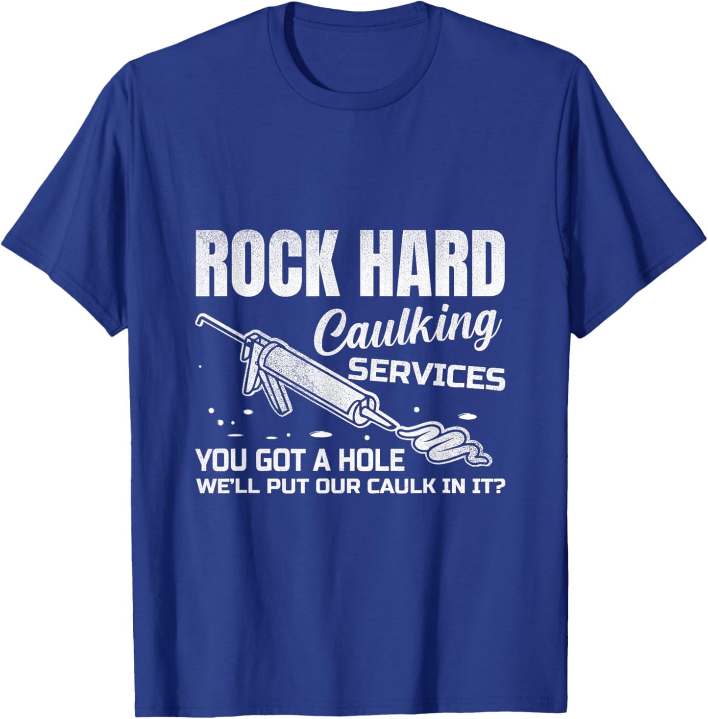 Rock Hard Caulking Services You Got A Hole Let Me Put Caulk T-Shirt - T-Shirt | Royal