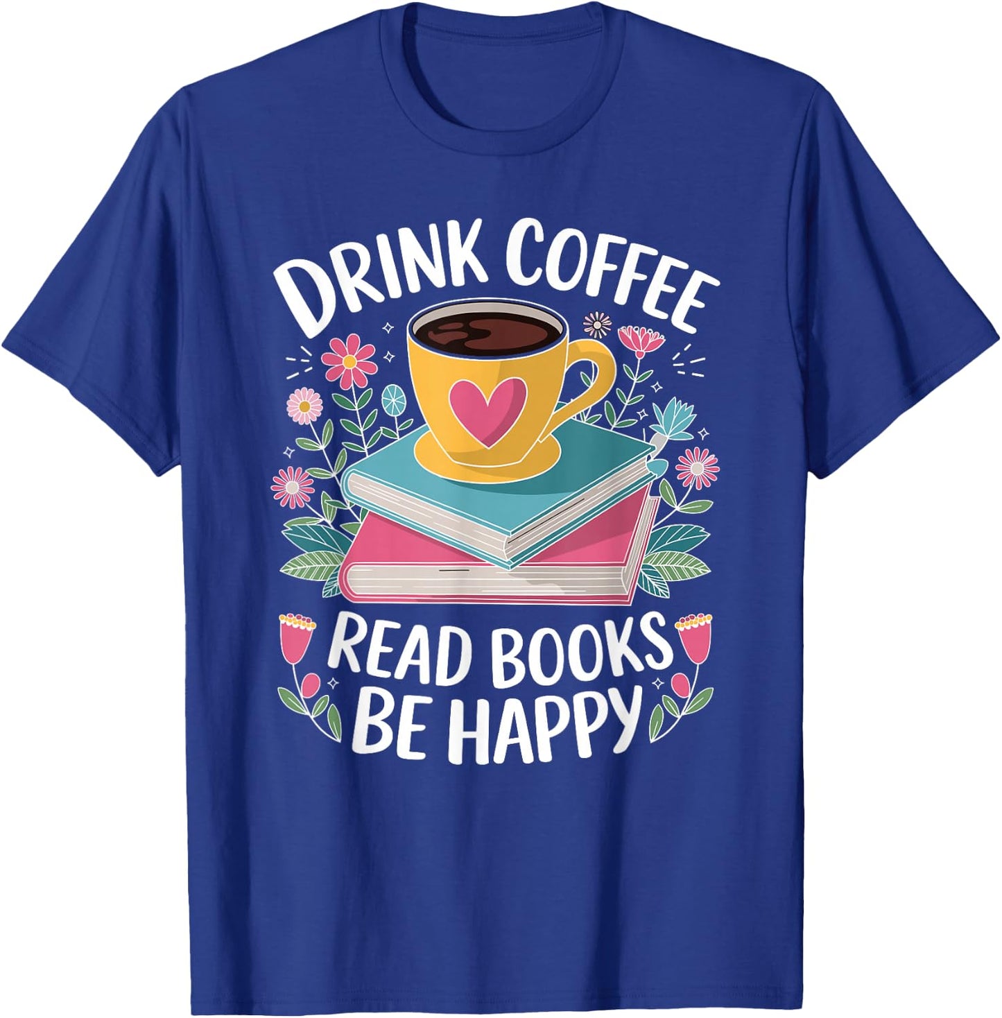 Bookworm Drink Coffee Read Books Be Happy T-Shirt - T-Shirt | Royal