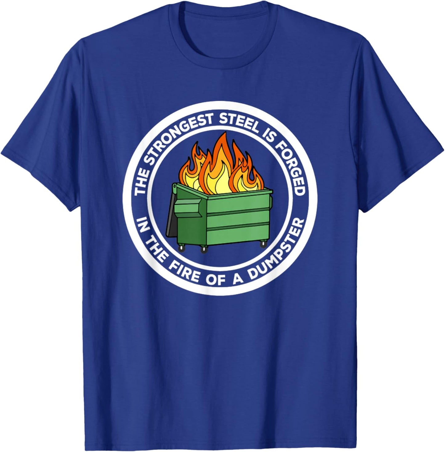 The Strongest Steel Is Forged In The Fire Of A Dumpster T-Shirt - T-Shirt | Royal