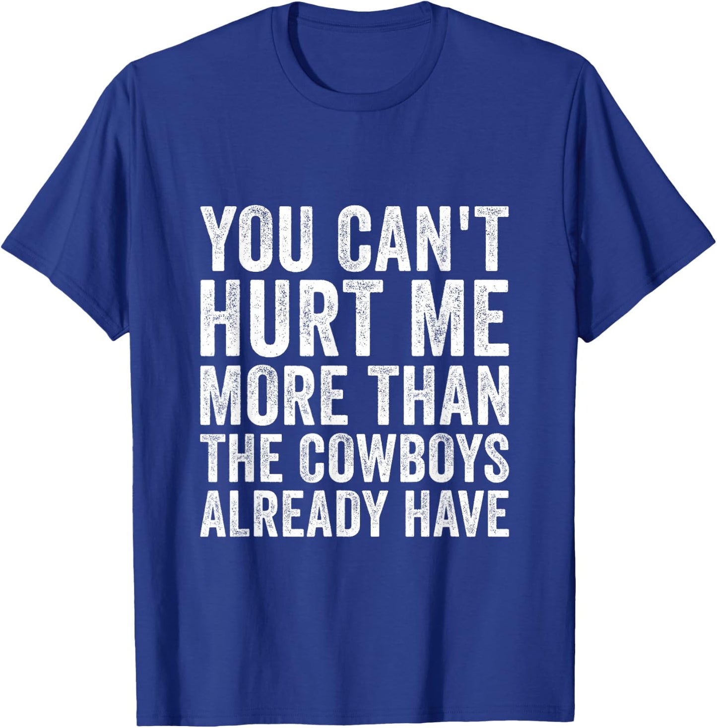 You Can't Hurt Me More Than The Cowboys Already Have T-Shirt - T-Shirt | Royal