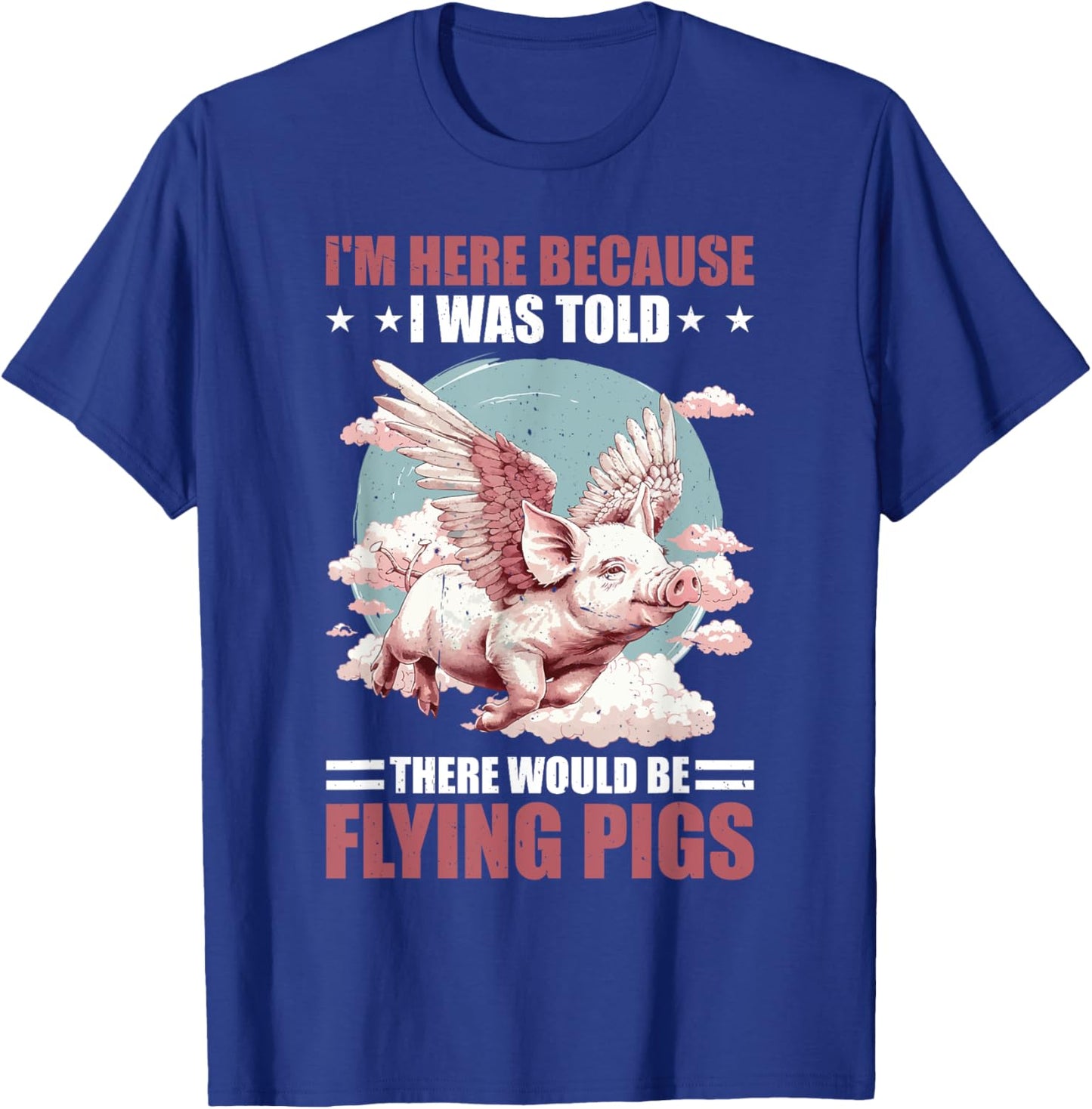 I'm Here Because I Was Told There Would Be Flying Pigs _ T-Shirt - T-Shirt | Royal