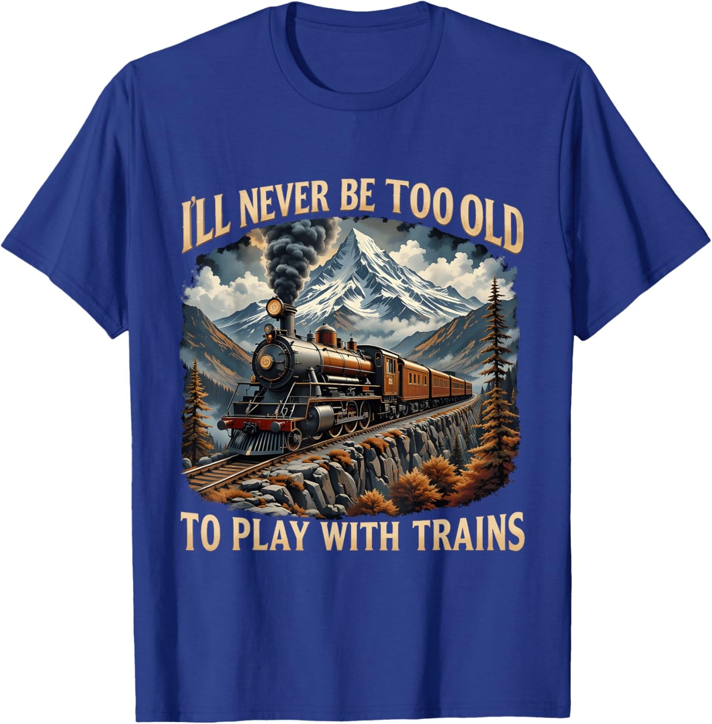 Train Lover I'll Never Be Too Old To Play With Trains Design T-Shirt - T-Shirt | Royal